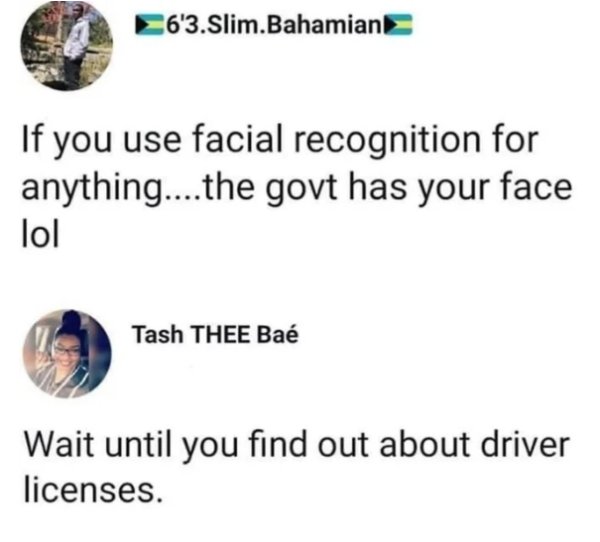 things you learn as an adult meme - 6'3.Slim.Bahamian 63.Slim.Bahan If you use facial recognition for anything....the govt has your face lol Tash Thee Ba Wait until you find out about driver licenses.