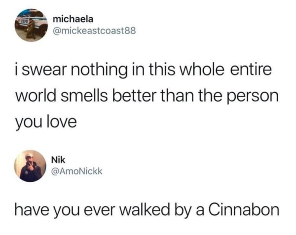 Meme - michaela i swear nothing in this whole entire world smells better than the person you love Nik have you ever walked by a Cinnabon