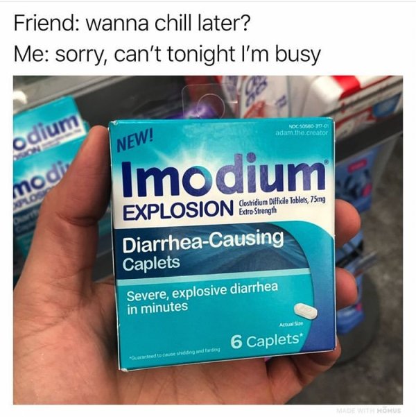 Friend wanna chill later? Me sorry, can't tonight I'm busy Noc S 17. adam. the creator odium New! Imodium modir Cvdi Explosion Extra Strength Q I N I Clostridium Difficile Tablets, 75mg DiarrheaCausing Caplets Severe, explosive diarrhea in minutes 6…