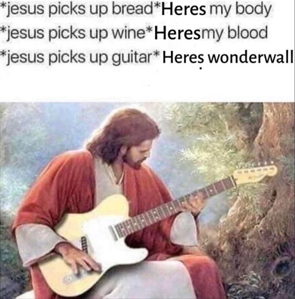 jesus with children - jesus picks up breadHeres my body jesus picks up wine Heresmy blood jesus picks up guitar Heres wonderwall