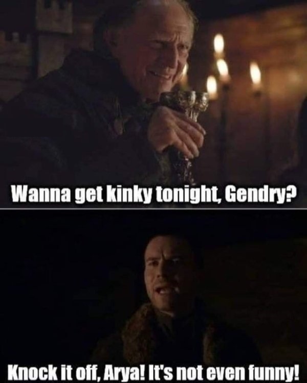 wanna get kinky gendry - Wanna get kinky tonight, Gendry? Knock it off, Arya! It's not even funny!
