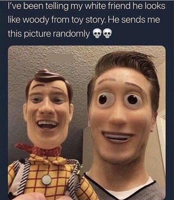 r tihi - I've been telling my white friend he looks woody from toy story. He sends me this picture randomly