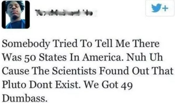 foster kids charity - Somebody Tried To Tell Me There Was 50 States In America. Nuh Uh Cause The Scientists Found Out That Pluto Dont Exist. We Got 49 Dumbass.