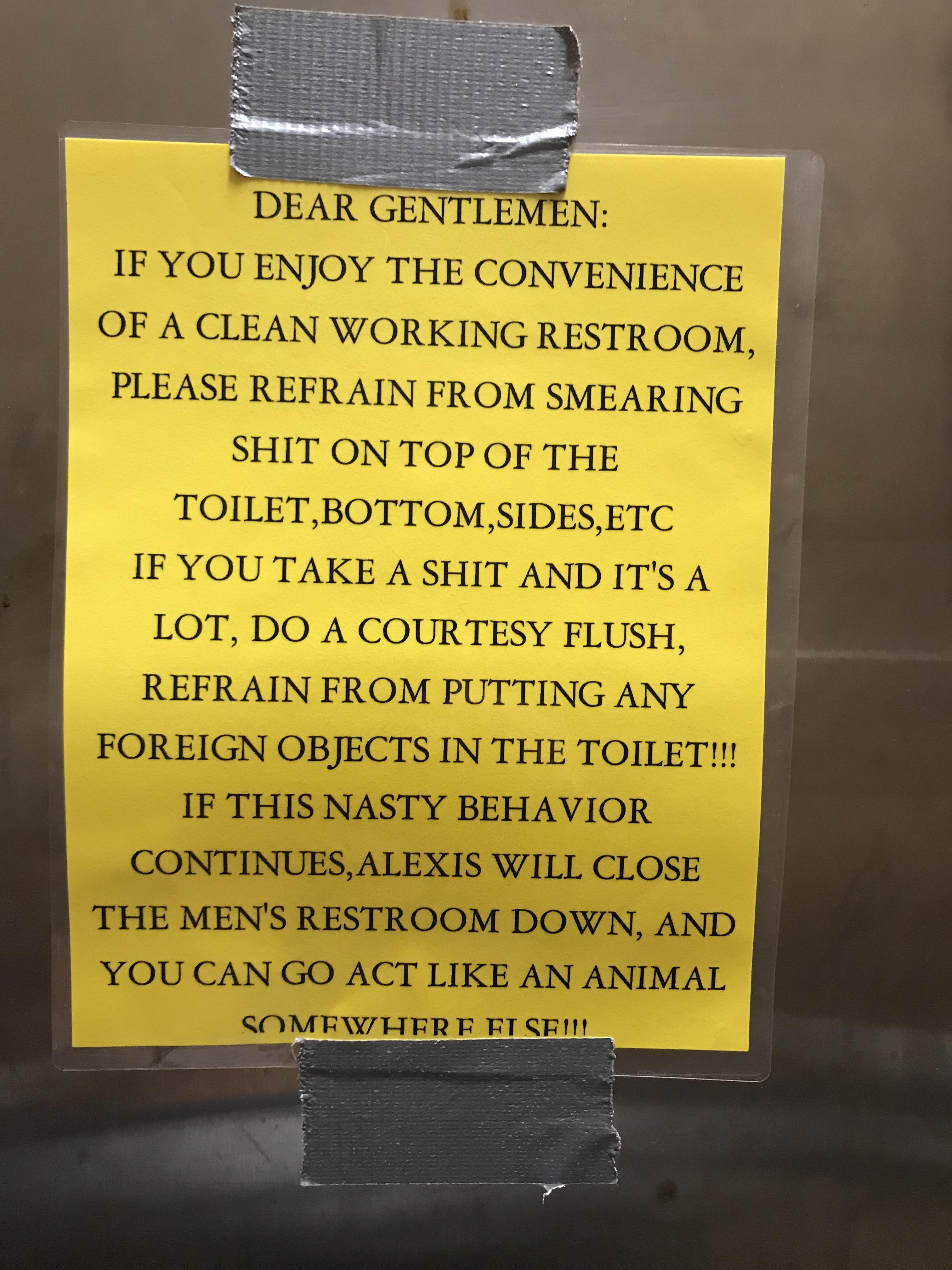 sign - Dear Gentlemen If You Enjoy The Convenience Of A Clean Working Restroom, Please Refrain From Smearing Shit On Top Of The Toilet,Bottom,Sides, Etc If You Take A Shit And It'S A Lot, Do A Courtesy Flush, Refrain From Putting Any Foreign Objects In Th