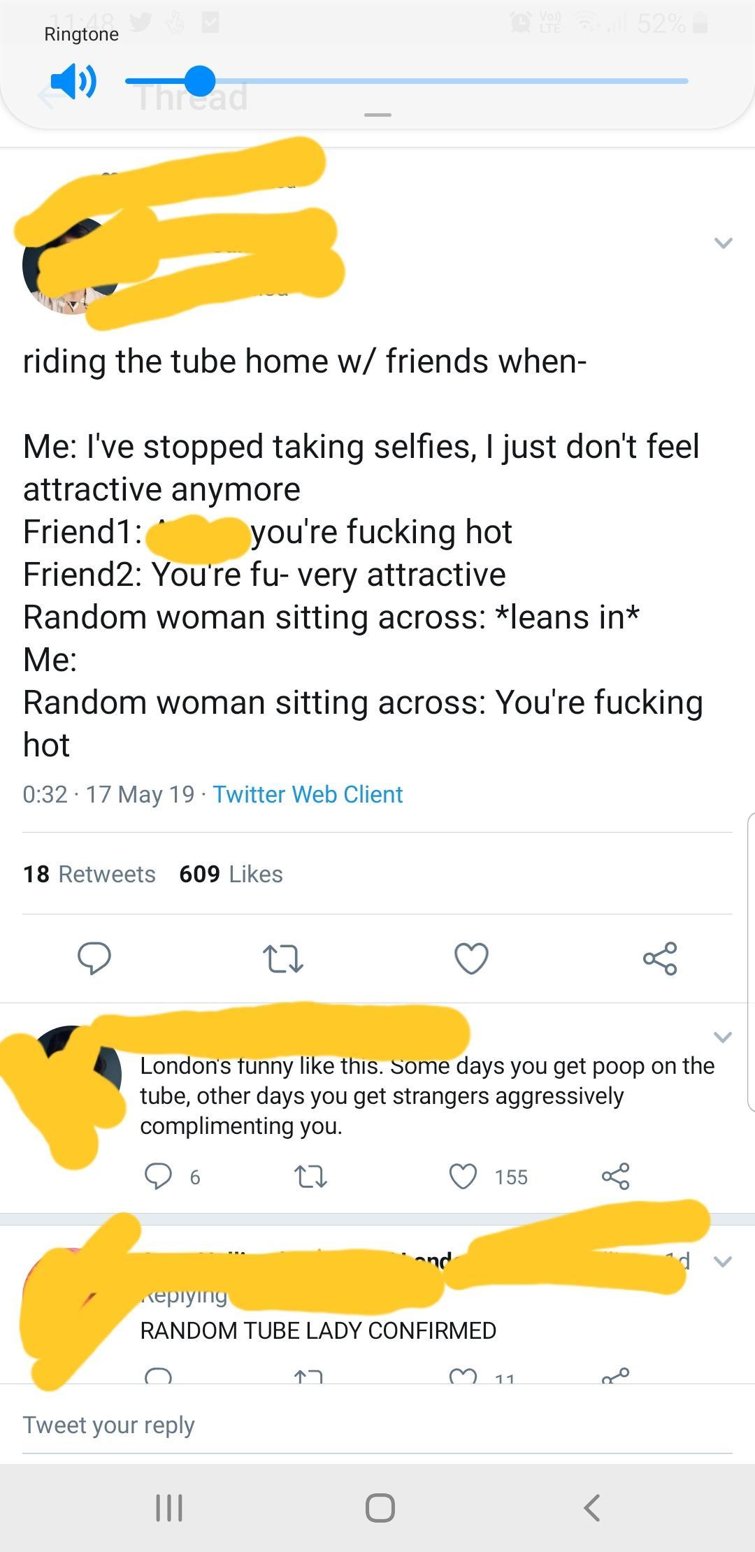 online liars- screenshot - Ringtone riding the tube home w friends when Me I've stopped taking selfies, I just don't feel attractive anymore Friend1 you're fucking hot Friend2 You're fu very attractive Random woman sitting across leans in Me Random woman 
