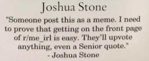 handwriting - Joshua Stone "Someone post this as a meme. I need to prove that getting on the front page of rme_irl is easy. They'll upvote anything, even a Senior quote." Joshua Stone