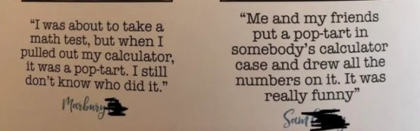 quotes - "I was about to take a math test, but when I pulled out my calculator, it was a poptart. I still don't know who did it." Marbury "Me and my friends put a poptart in somebody's calculator case and drew all the numbers on it. It was really funny" S