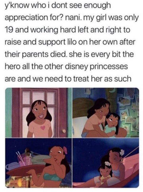 lilo and stitch nani - y'know who i dont see enough appreciation for? nani. my girl was only 19 and working hard left and right to raise and support lilo on her own after their parents died. she is every bit the hero all the other disney princesses are an