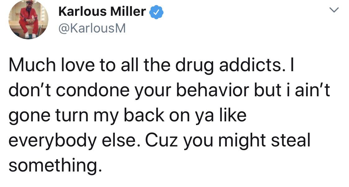 wizard of ounces - Karlous Miller Much love to all the drug addicts. I don't condone your behavior but i ain't gone turn my back on ya everybody else. Cuz you might steal something.