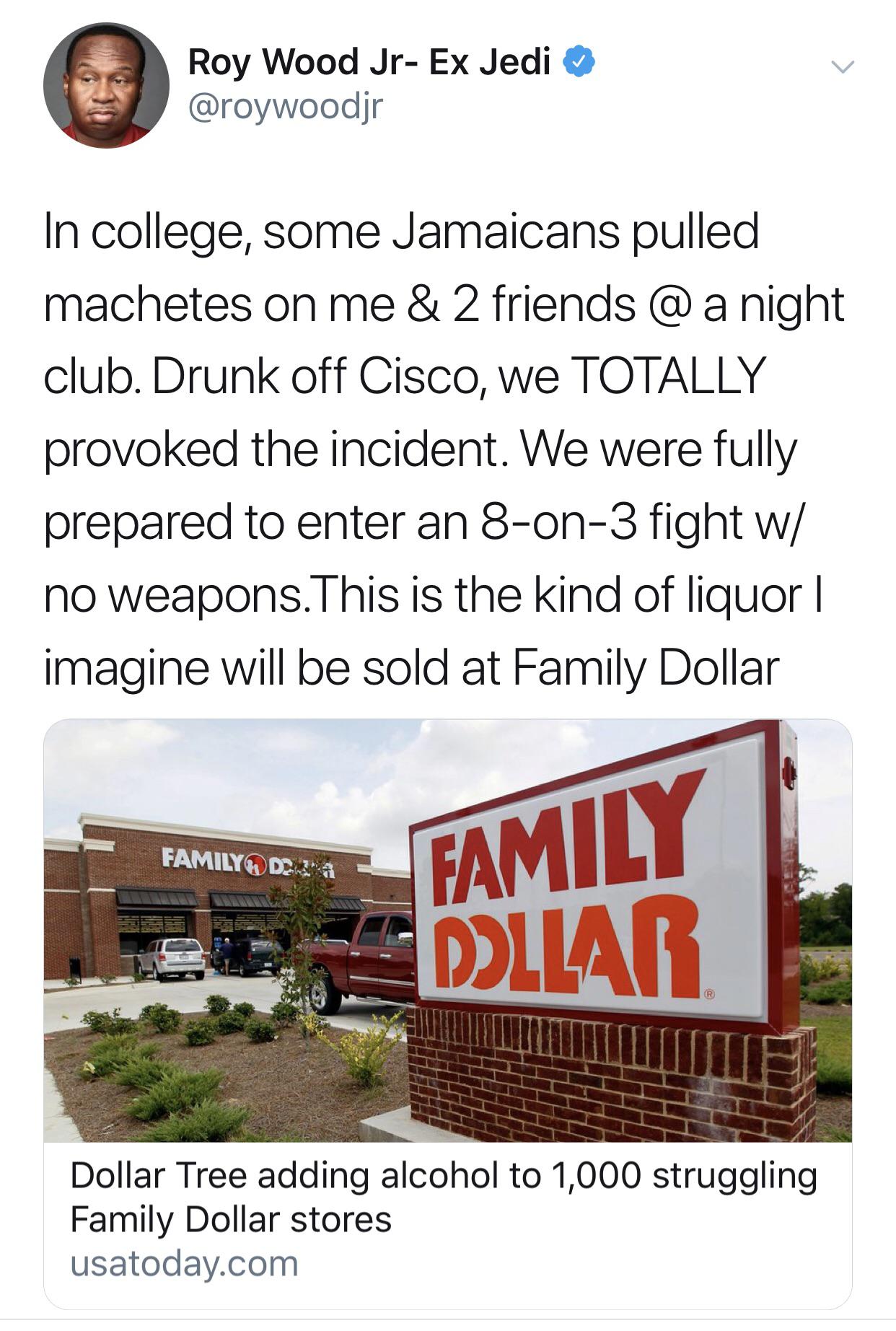 tree - Roy Wood JrEx Jedi In college, some Jamaicans pulled machetes on me & 2 friends @ a night club. Drunk off Cisco, we Totally provoked the incident. We were fully prepared to enter an 8on3 fight w no weapons. This is the kind of liquor | imagine will