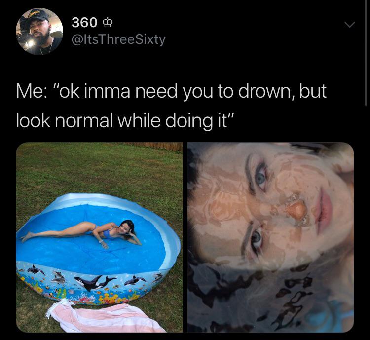 human - 360 Me "ok imma need you to drown, but look normal while doing it"