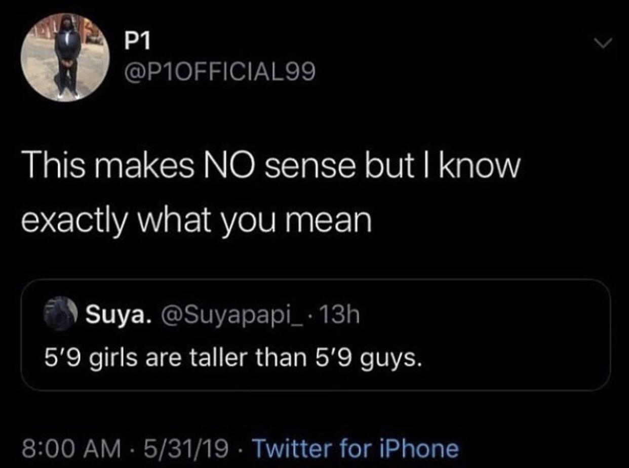 just be yourself - P1 This makes No sense but I know exactly what you mean Suya. . 13h 5'9 girls are taller than 5'9 guys. Lo 5 53119 . Twitter for iPhone