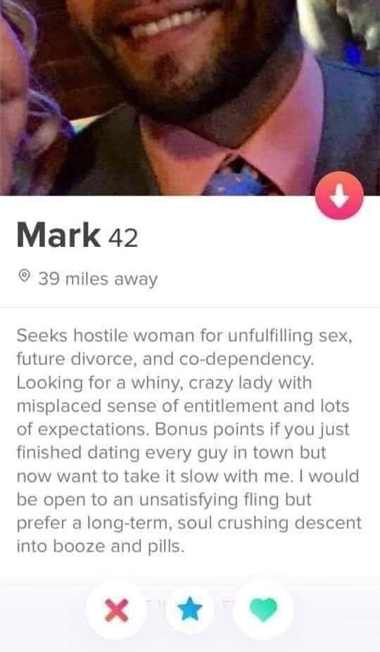 tinder - lip - Mark 42 39 miles away Seeks hostile woman for unfulfilling sex, future divorce, and codependency. Looking for a whiny, crazy lady with misplaced sense of entitlement and lots of expectations. Bonus points if you just finished dating every g
