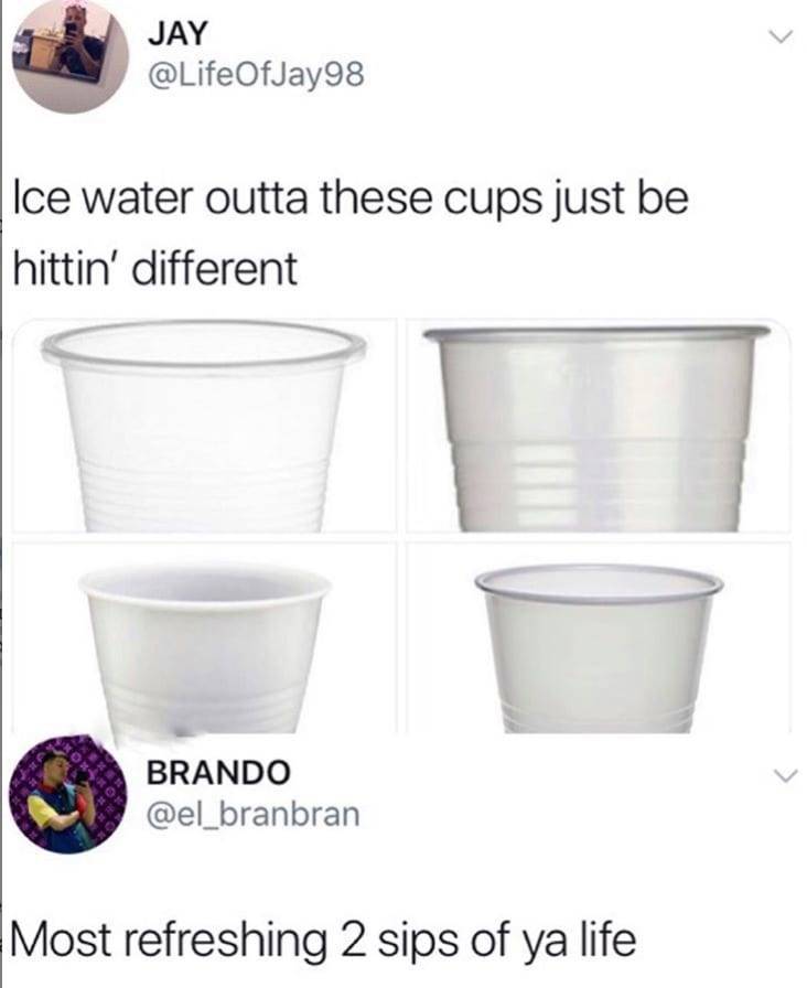 hittin different meme - Jay Ice water outta these cups just be hittin' different Brando BRANDObra Most refreshing 2 sips of ya life