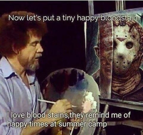 bob ross friday the 13th - Now let's put a tiny happy bloodstain I love blood stains, they remind me of happy times at summer camp