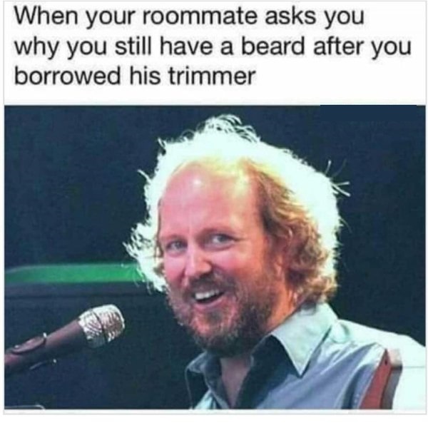 funny images dirty - When your roommate asks you why you still have a beard after you borrowed his trimmer
