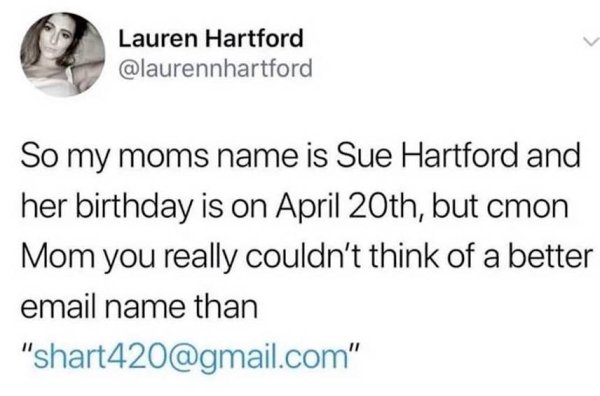 asshole fish staff meetings - Lauren Hartford So my moms name is Sue Hartford and her birthday is on April 20th, but cmon Mom you really couldn't think of a better email name than "shart420.com"