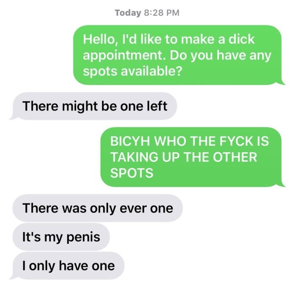 girls asking for dick - Today Hello, I'd to make a dick appointment. Do you have any spots available? There might be one left Bicyh Who The Fyck Is Taking Up The Other Spots There was only ever one It's my penis I only have one