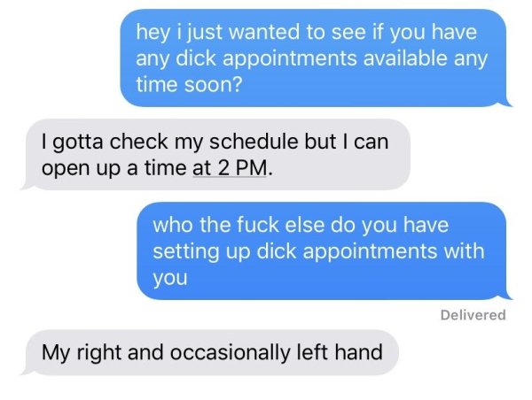 my baby is mad at me - hey i just wanted to see if you have any dick appointments available any time soon? I gotta check my schedule but I can open up a time at 2 Pm. who the fuck else do you have setting up dick appointments with you Delivered My right a