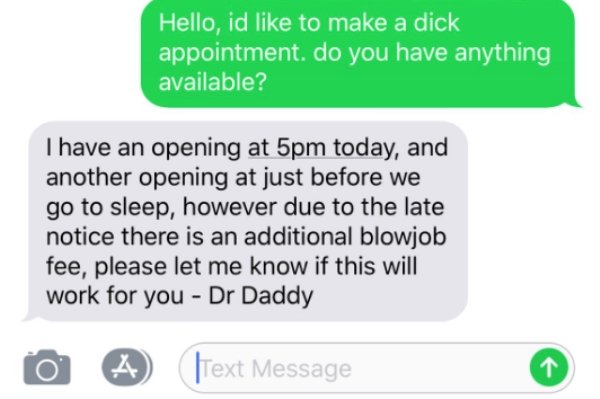 document - Hello, id to make a dick appointment. do you have anything available? I have an opening at 5pm today, and another opening at just before we go to sleep, however due to the late notice there is an additional blowjob fee, please let me know if th