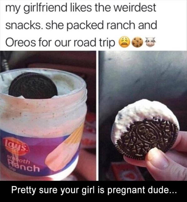 wtf pics - oreo - my girlfriend the weirdest snacks. she packed ranch and Oreos for our road trip @ Toys ooth anch Pretty sure your girl is pregnant dude...