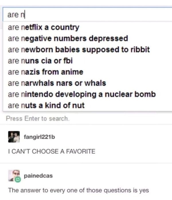 wtf pics - come - are nl are netflix a country are negative numbers depressed are newborn babies supposed to ribbit are nuns cia or fbi are nazis from anime are narwhals nars or whals are nintendo developing a nuclear bomb are nuts a kind of nut Press Ent