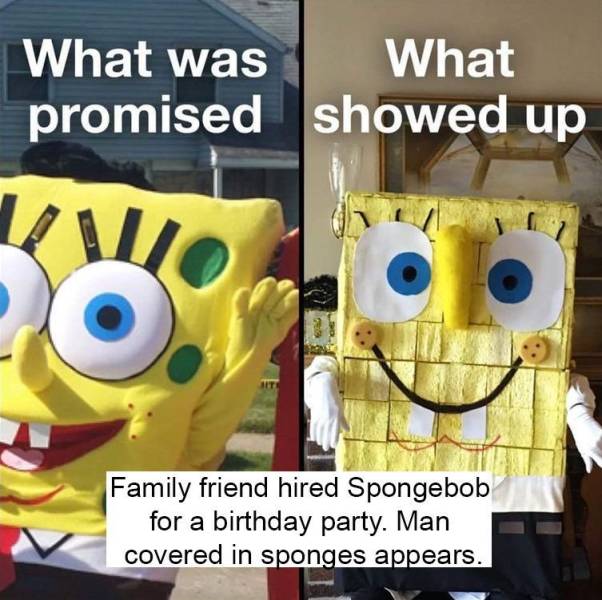 don t fucking procrastinate - What was What promised showed up Family friend hired Spongebob for a birthday party. Man covered in sponges appears.