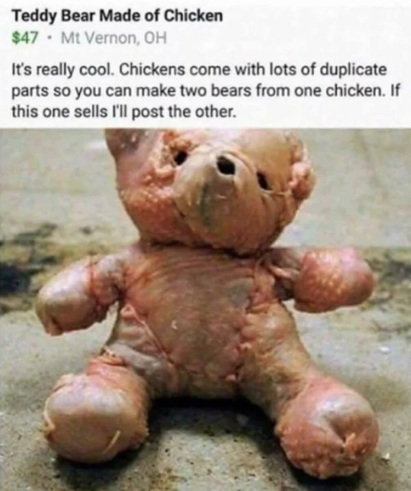 cursed images - chicken bears - Teddy Bear Made of Chicken $47. Mt Vernon, Oh It's really cool. Chickens come with lots of duplicate parts so you can make two bears from one chicken. If this one sells I'll post the other.