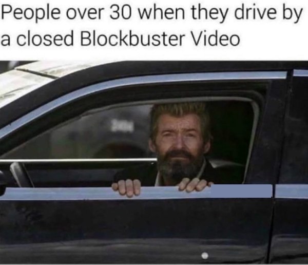sad logan meme - People over 30 when they drive by a closed Blockbuster Video