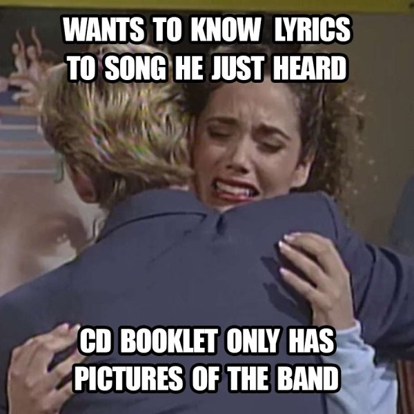 90s kid problems meme - Wants To Know Lyrics To Song He Just Heard Cd Booklet Only Has Pictures Of The Band