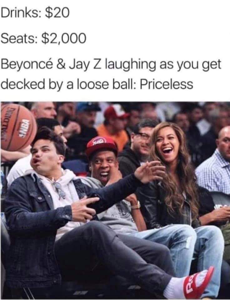 priceless funny - Drinks $20 Seats $2,000 Beyonc & Jay Z laughing as you get decked by a loose ball Priceless Stad Sinba