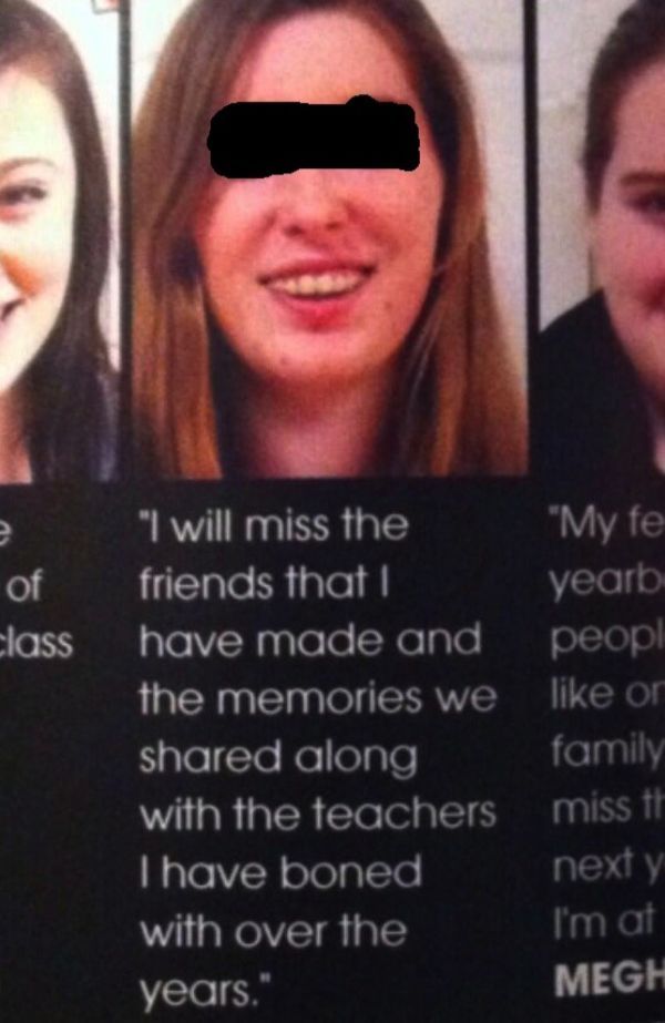 high school yearbook fail - of class "I will miss the "My fe friends that I yearb have made and peopl the memories we on d along family with the teachers miss tr Thave boned next y with over the I'm at years." Megh