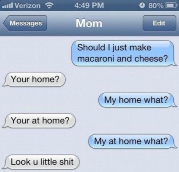 your you re funny text - ..Verizon 80% Messages Mom Edit Should I just make macaroni and cheese? Your home? My home what? Your at home? My at home what? Look u little shit