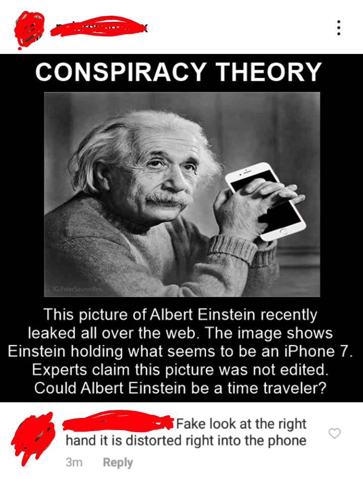 albert einstein all theory - Conspiracy Theory This picture of Albert Einstein recently leaked all over the web. The image shows Einstein holding what seems to be an iPhone 7 Experts claim this picture was not edited. Could Albert Einstein be a time trave