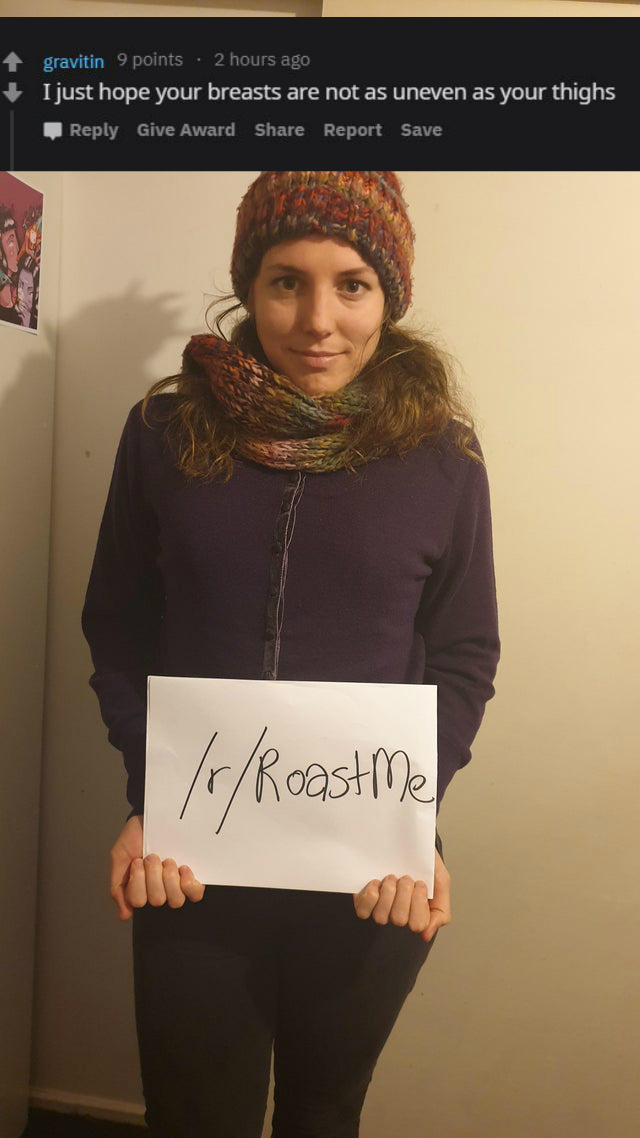 reddit/r roastme - I just hope your breasts are not as uneven as your thighs