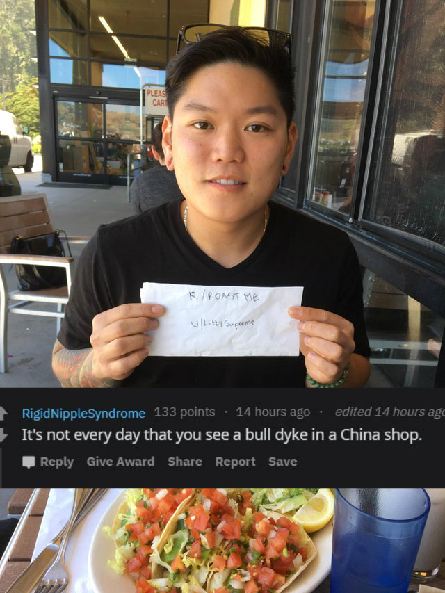 reddit/r roastme - It's not every day that you see a bull dyke in a China shop.