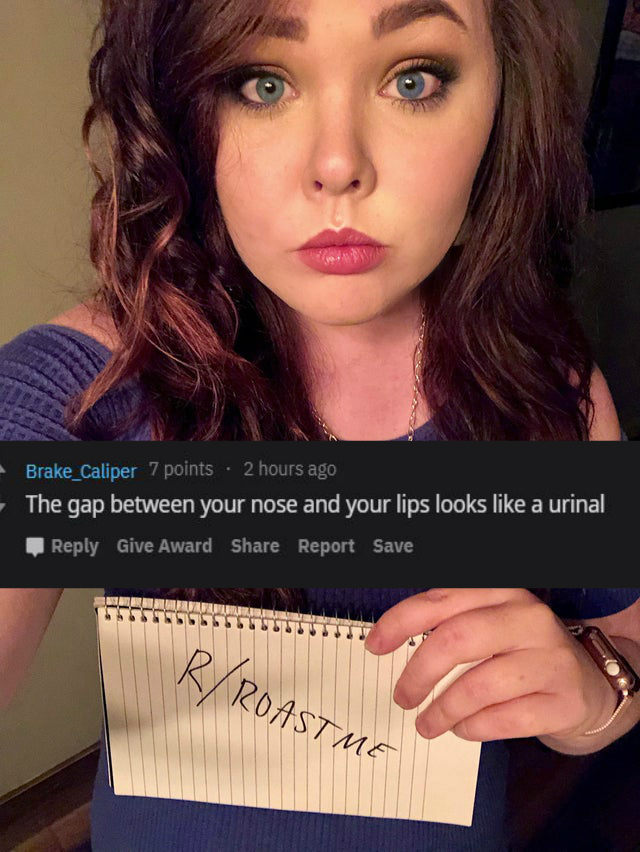 reddit/r roastme - The gap between your nose and your lips looks a urinal