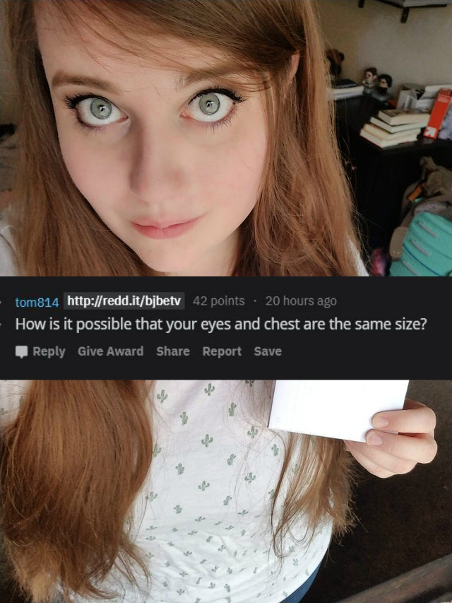 reddit/r roastme - How is it possible that your eyes and chest are the same size?