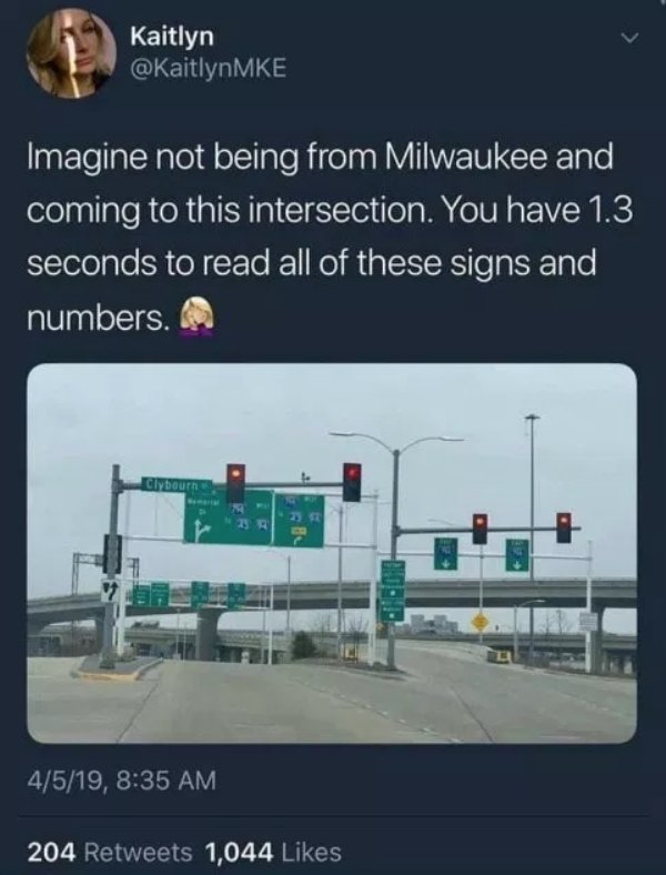 Kaitlyn Mke Imagine not being from Milwaukee and coming to this intersection. You have 1.3 seconds to read all of these signs and numbers. Clybourn 4519, 204 1,044