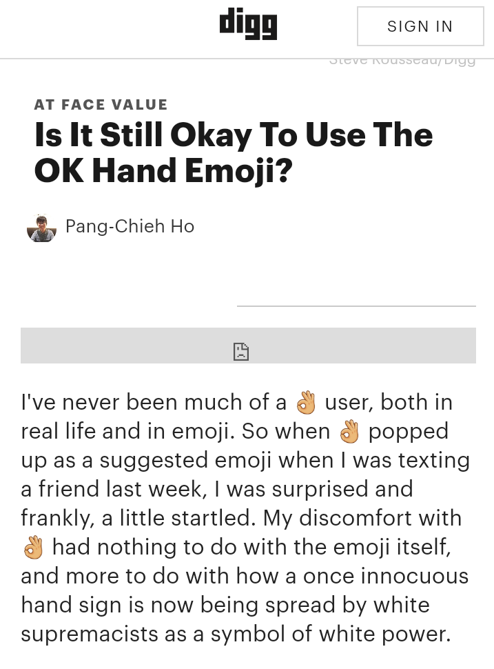 document - digg Sign In Olcvc NOusstau Digg At Face Value Is It Still Okay To Use The Ok Hand Emoji? PangChieh Ho I've never been much of a N user, both in real life and in emoji. So when on popped up as a suggested emoji when I was texting a friend last 