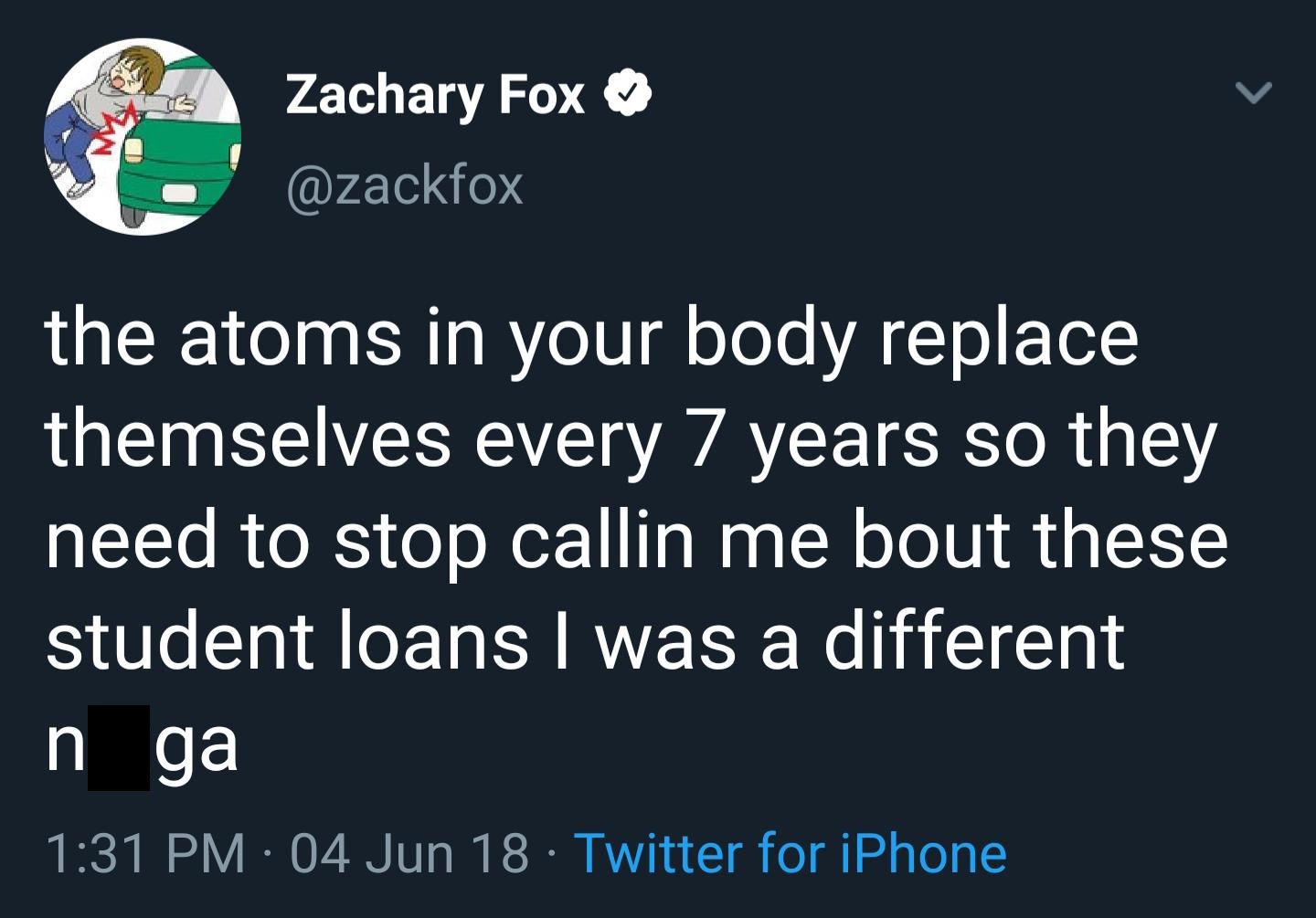 presentation - Zachary Fox the atoms in your body replace themselves every 7 years so they need to stop callin me bout these student loans I was a different n ga 04 Jun 18 Twitter for iPhone