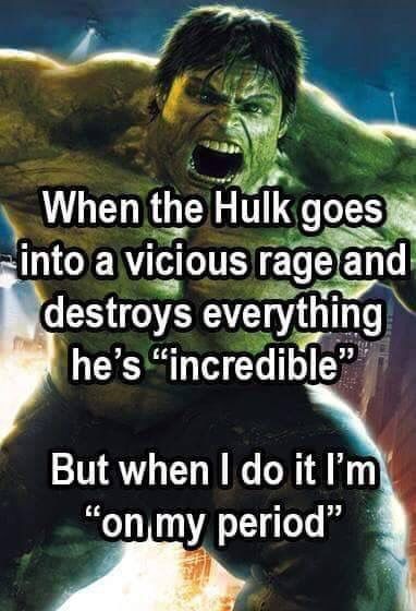 incredible hulk movie - When the Hulk goes into a vicious rage and destroys everything he's "incredible" But when I do it I'm "on my period"