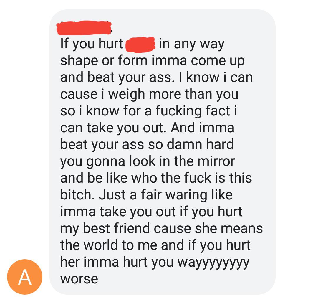 point - If you hurt in any way shape or form imma come up and beat your ass. I know i can cause i weigh more than you so i know for a fucking fact i can take you out. And imma beat your ass so damn hard you gonna look in the mirror and be who the fuck is 
