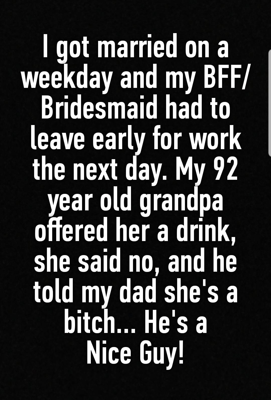 bandama caldera - I got married on a weekday and my Bff Bridesmaid had to leave early for work the next day. My 92 year old grandpa offered her a drink, she said no, and he told my dad she's a bitch... He's a Nice Guy!