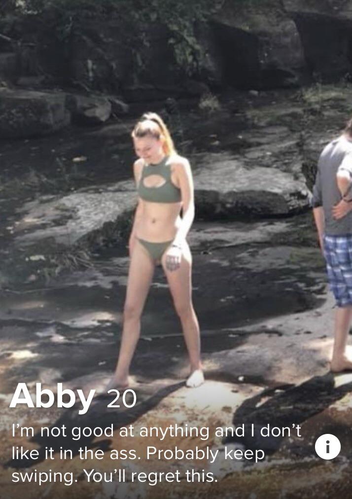 tinder - water - Abby 20 I'm not good at anything and I don't it in the ass. Probably keep swiping. You'll regret this.