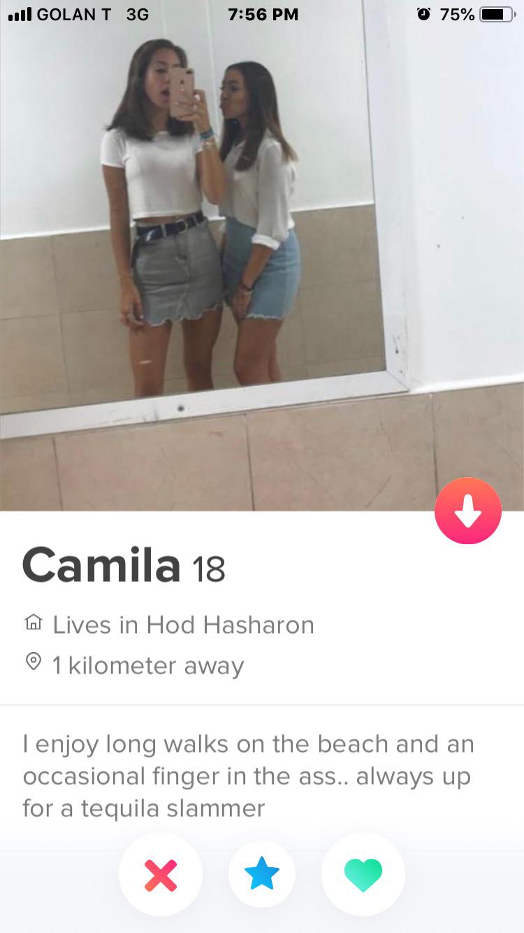 tinder - shoulder - ul Golant 3G 75% Camila 18 A Lives in Hod Hasharon 0 1 kilometer away Tenjoy long walks on the beach and an occasional finger in the ass.. always up for a tequila slammer X