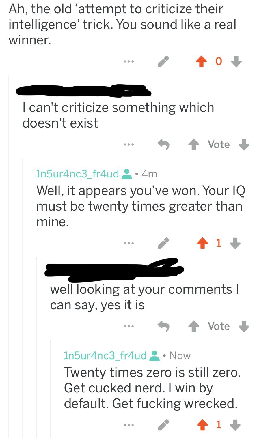 diagram - Ah, the old attempt to criticize their intelligence' trick. You sound a real winner. ... 40 I can't criticize something which doesn't exist ... Vote 1n5ur4nc3_fr4ud 4m Well, it appears you've won. Your Iq must be twenty times greater than mine. 