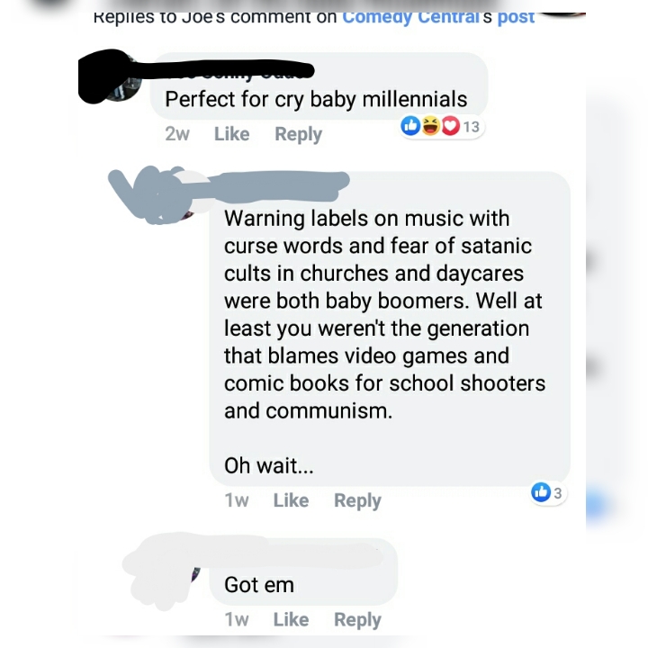 murdered by words boomers - Replies to Joes comment on comedy Centrais post Perfect for cry baby millennials 13 2w Warning labels on music with curse words and fear of satanic cults in churches and daycares were both baby boomers. Well at least you weren'