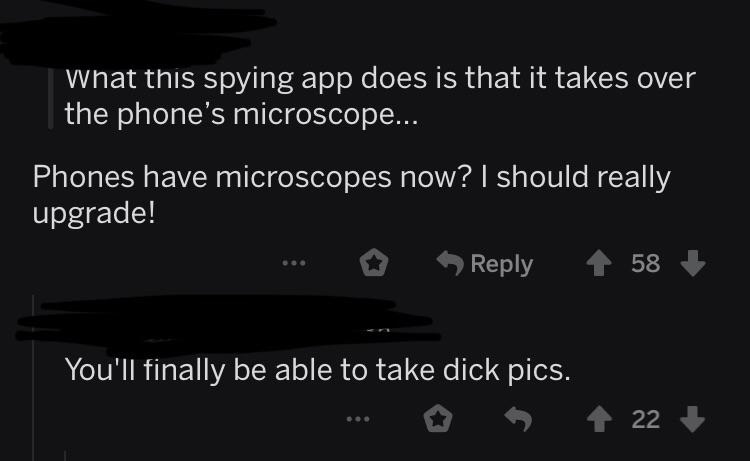 atmosphere - what this spying app does is that it takes over the phone's microscope... Phones have microscopes now? I should really upgrade! . 58 You'll finally be able to take dick pics. ... 22