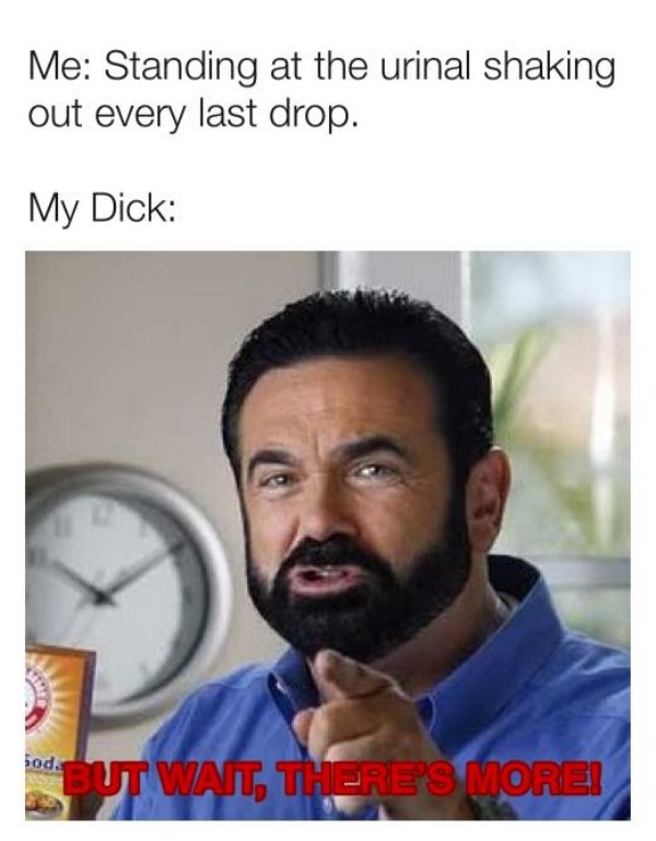 sex memes - billy mays fallout - Me Standing at the urinal shaking out every last drop. My Dick od But Wait, There'S More!